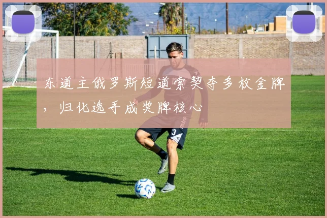 东道主俄罗斯短道索契夺多枚金牌，归化选手成奖牌核心