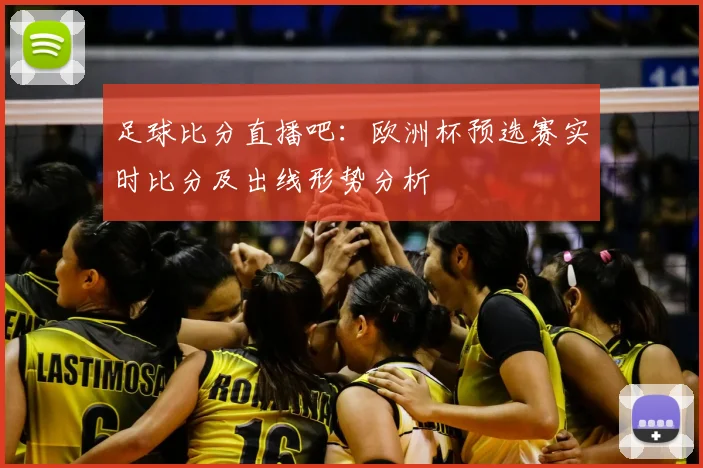 足球比分直播吧：欧洲杯预选赛实时比分及出线形势分析