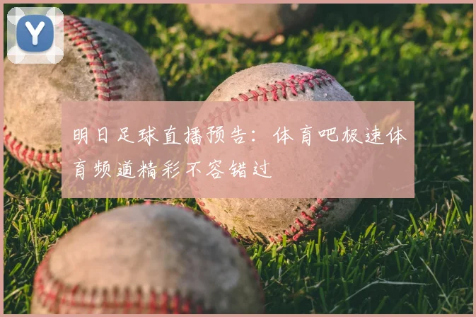 明日足球直播预告：体育吧极速体育频道精彩不容错过