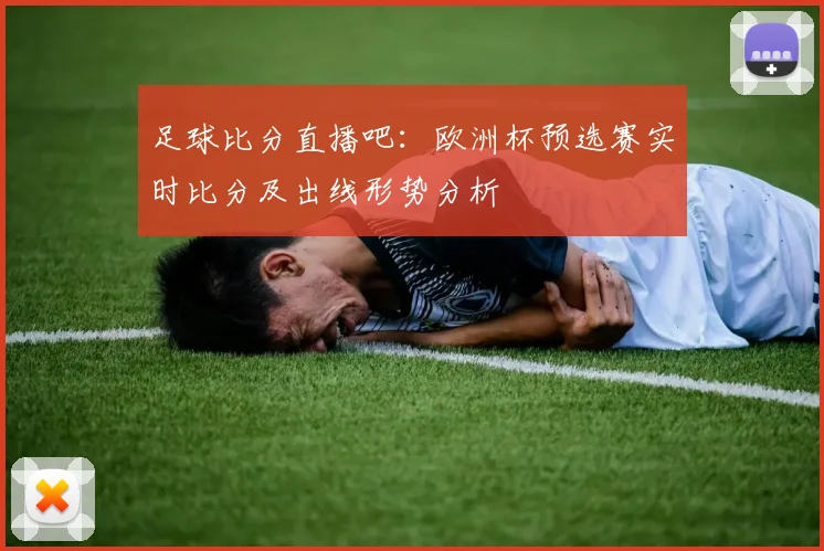 足球比分直播吧：欧洲杯预选赛实时比分及出线形势分析